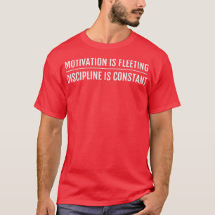 Motivation is Fleeting Discipline is Constant Shir T-Shirt