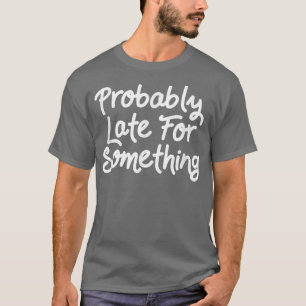 Motivation Probably late for something Funny T-Shirt