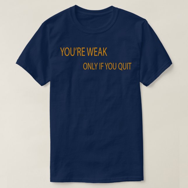 Motivational gym Workout s you are weak only if yo T-Shirt (Design Front)