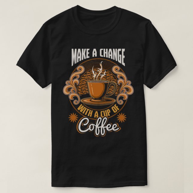 Motivational Make Change With A Cup Of Coffee Caff T-Shirt (Design Front)