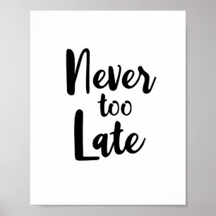 Motivational Quote Black and White Never Too Late  Poster