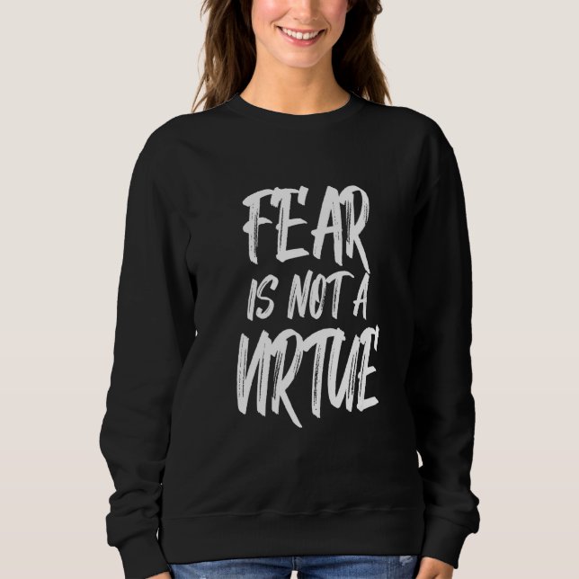 Motivational Quote Fear Is Not A Virtue Sweatshirt (Front)