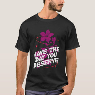 Motivational Quote Funny Have The Day You Deserve T-Shirt