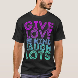Motivational Quote Give Love Be Kind Laugh Lots  T-Shirt