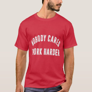 Motivational Quote Nobody Cares Work Harder Motiva T-Shirt