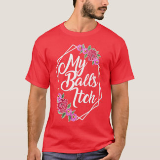 Motivational Style Floral My Balls Itch T-Shirt