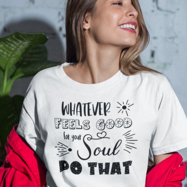 Motivational Whatever Feels Good For Your Soul T-Shirt (Creator Uploaded)