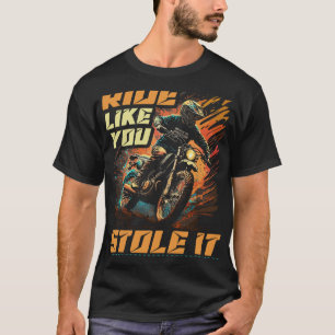 Motocross Racer Ride Like You Stole It Dirt Bike T-Shirt