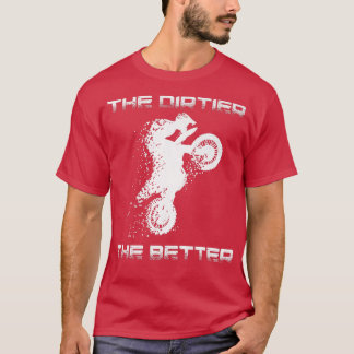 Motocross The Dirtier The Better Dirt Bike Motorcy T-Shirt