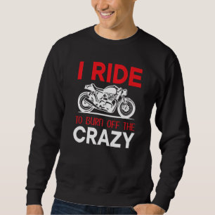 Motorcycle Biker Saying I Ride To Burn Off The Cra Sweatshirt
