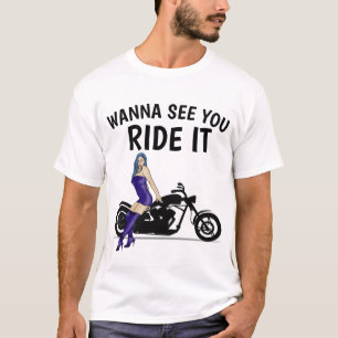 MOTORCYCLE 'WANNA SEE YOU RIDE IT" T-shirts