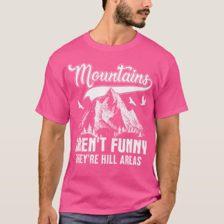 Mountains Aren'T Funny They'Re Hill Areas Funny Ca T-Shirt