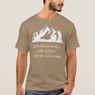 Mountains Arent Just Funny heyre Hill Areas Funny  T-Shirt