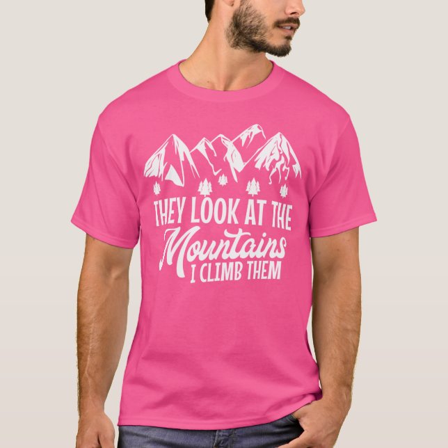 Mountains Shirt They Look At Mountains I Climb The (Front)