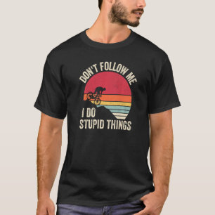 Mounting Bike Downhill Don't Follow Me I Do Stupid T-Shirt
