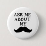 Moustache Button Ask Me About My Stache<br><div class="desc">Moustache Button Ask Me About My Stache this button to raise awareness about your campaign.</div>