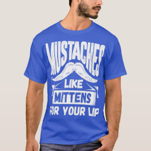 Moustache Moustaches Like Mittens For Your Lip T-Shirt