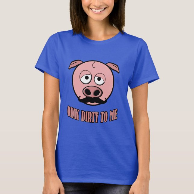 Moustache Pig Oink Dirty To Me T-Shirt (Front)