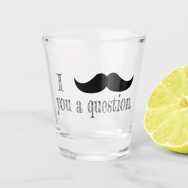 Moustache you a question shot glass (Front)