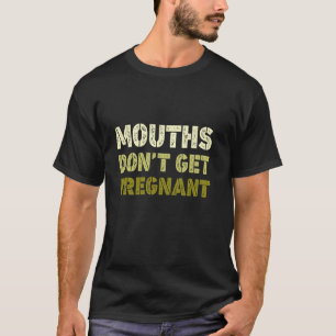 Mouths Don't Get Pregnant Funny Quote Mens Womens T-Shirt
