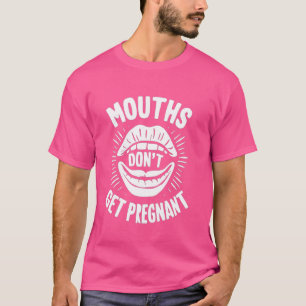 Mouths Don't Get Pregnant T-Shirt