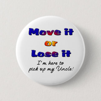Move it or lose it I'm here to pick up my uncle 6 Cm Round Badge
