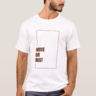 MOVE OR RUST T-Shirt