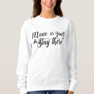 Move, Or You'll Stay There Women's Sweatshirt