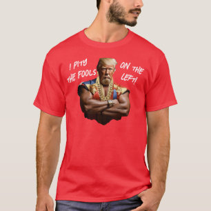 Mr. Trump - I Pity the Fools on the Left! T-Shirt