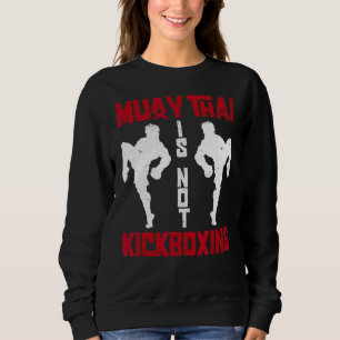 Muay Thai Is Not Kickboxing Muay Thai Boxing Kick Sweatshirt