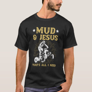 Mud & Jesus That's All I Need For A Atv Owner T-Shirt