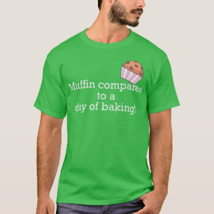Muffin compares to a day of baking! 2382 T-Shirt