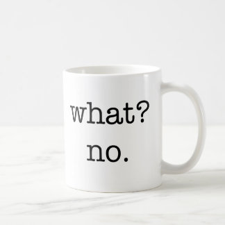 Mug: What? No. Coffee Mug