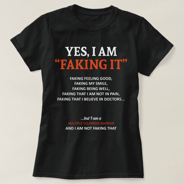 Multiple Sclerosis Awareness I Am Faking It T-Shirt (Design Front)