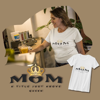 Mum: A Title Just Above Queen T-Shirt