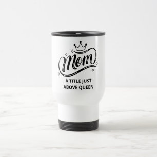 Mum A Title Just Above Queen Travel Mug