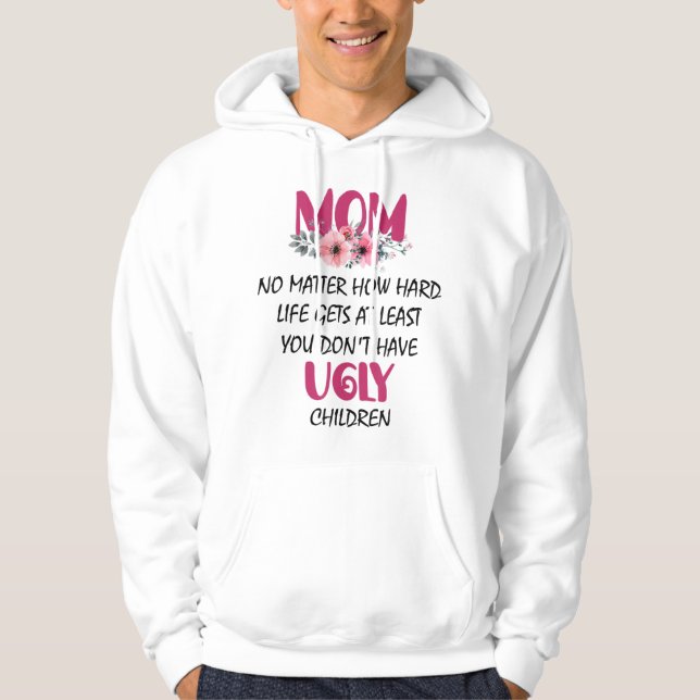 Mum At Least You Don't Have Ugly Children Mothers  Hoodie (Front)