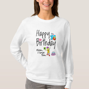 Mum I love you. Happy Birthday. T-Shirt