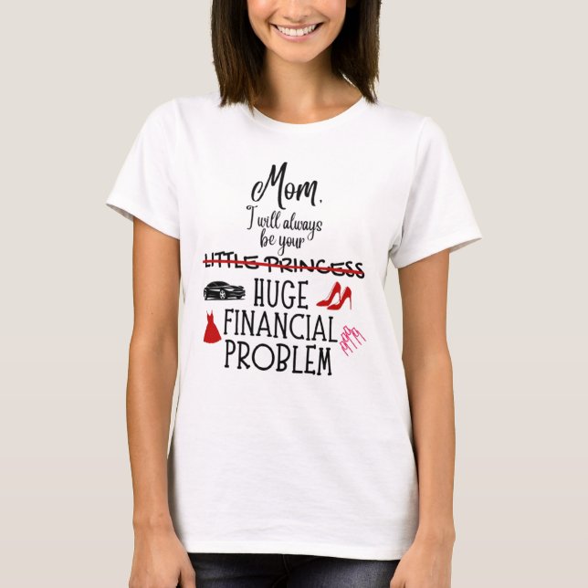 Mum, I Will Always Be Your Huge Financial Problem T-Shirt (Front)