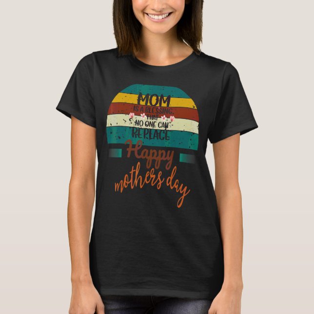 Mum Is A Blessing That No One Can Replace Happy Mo T-Shirt (Front)