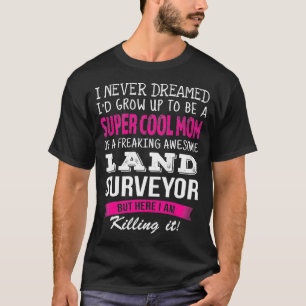 Mum of Land Surveyor Funny I Never Dreamed  T-Shirt
