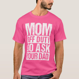 Mum Off Duty GO ASK YOUR DAD Mum Off Duty Family T-Shirt
