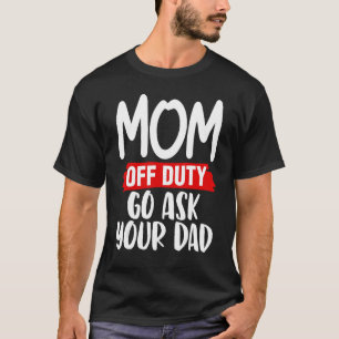 Mum Off Duty Go Ask Your Dad Pride Mothers Day Lov T-Shirt