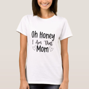 Mum Quotes- Oh Honey I Am That Mum T-Shirt