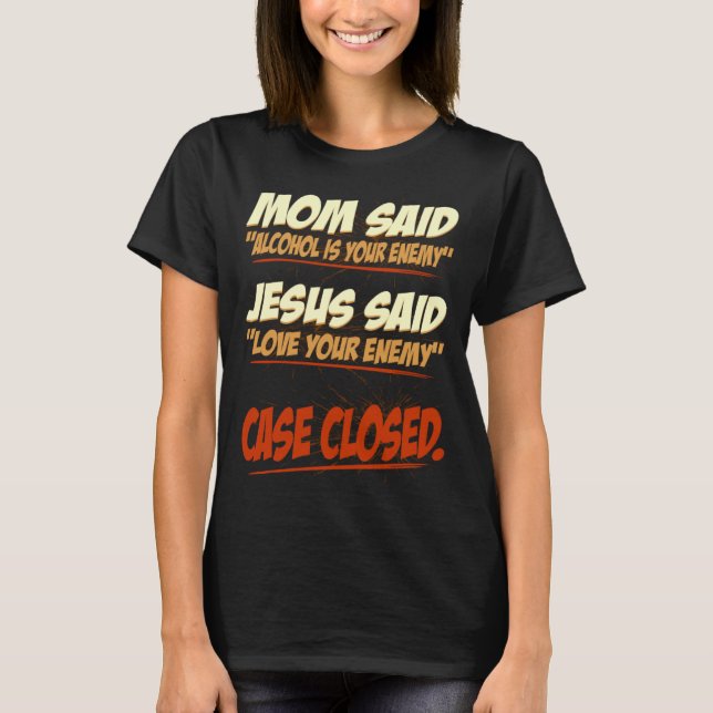 Mum Said Alcohol Is Your Enemy Case Closed T-Shirt (Front)