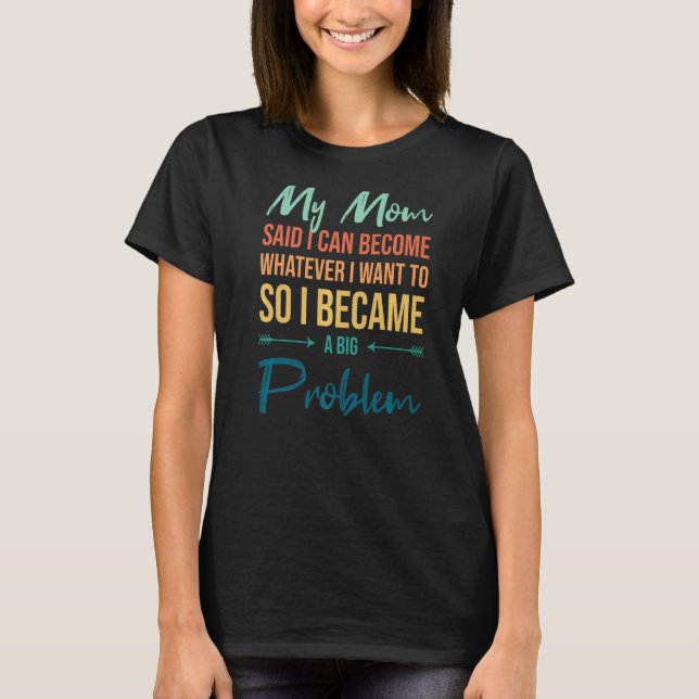 Mum Said I Can Be Whatever I Want Became A Problem T-Shirt (Front)