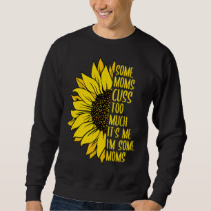 Mum Some Moms Cuss Too Much Mum Life Sunflower 1 Sweatshirt