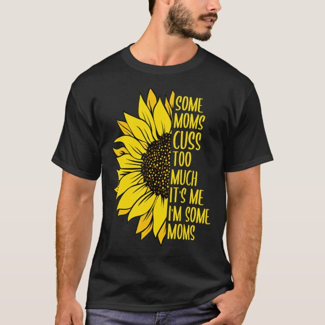 Mum Some Moms Cuss Too Much Mum Life Sunflower 1 T-Shirt (Front)