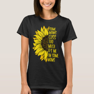 Mum Some Moms Cuss Too Much Mum Life Sunflower 1 T-Shirt