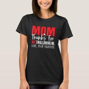 Mum Thanks For Not Swallowing Me Love Your Favorit T-Shirt